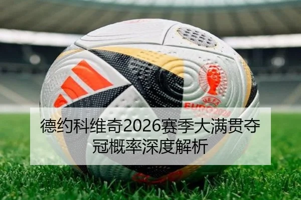 德约科维奇2026赛季大满贯夺冠概率深度解析